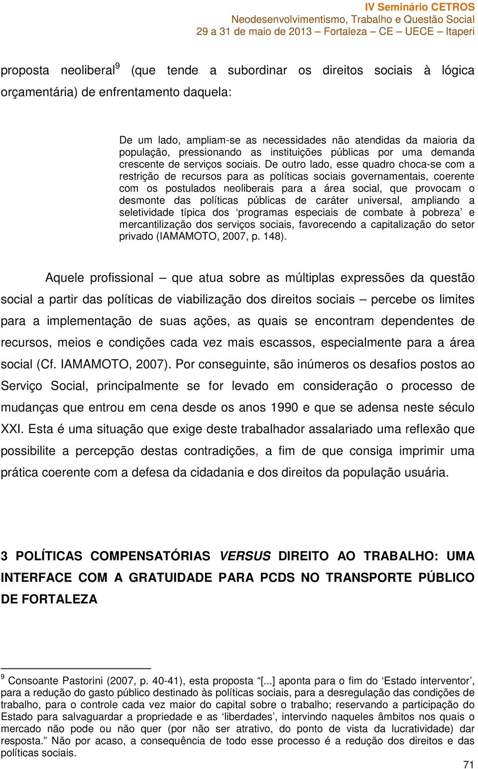 De outro lado, esse quadro choca-se com a restrição de recursos para as políticas sociais governamentais, coerente com os postulados neoliberais para a área social, que provocam o desmonte das