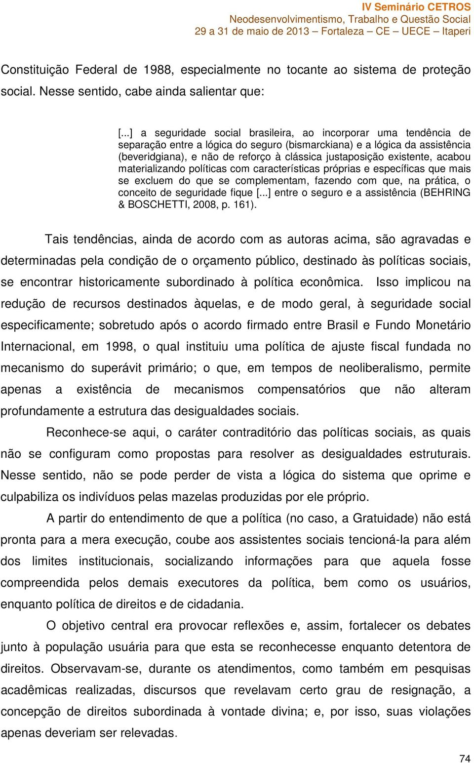 existente, acabou materializando políticas com características próprias e específicas que mais se excluem do que se complementam, fazendo com que, na prática, o conceito de seguridade fique [.