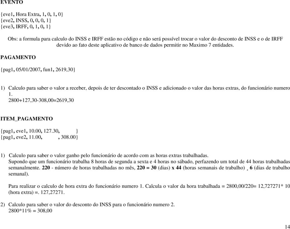 PAGAMENTO {pag1, 05/01/2007, fun1, 2619,30} 1) Calculo para saber o valor a receber, depois de ter descontado o INSS e adicionado o valor das horas extras, do funcionário numero 1.