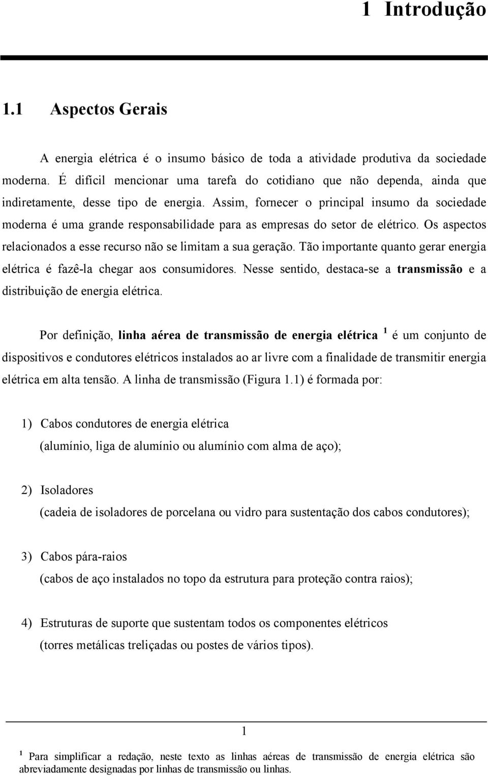 Assim, fornecer o principal insumo da sociedade moderna é uma grande responsabilidade para as empresas do setor de elétrico. Os aspectos relacionados a esse recurso não se limitam a sua geração.