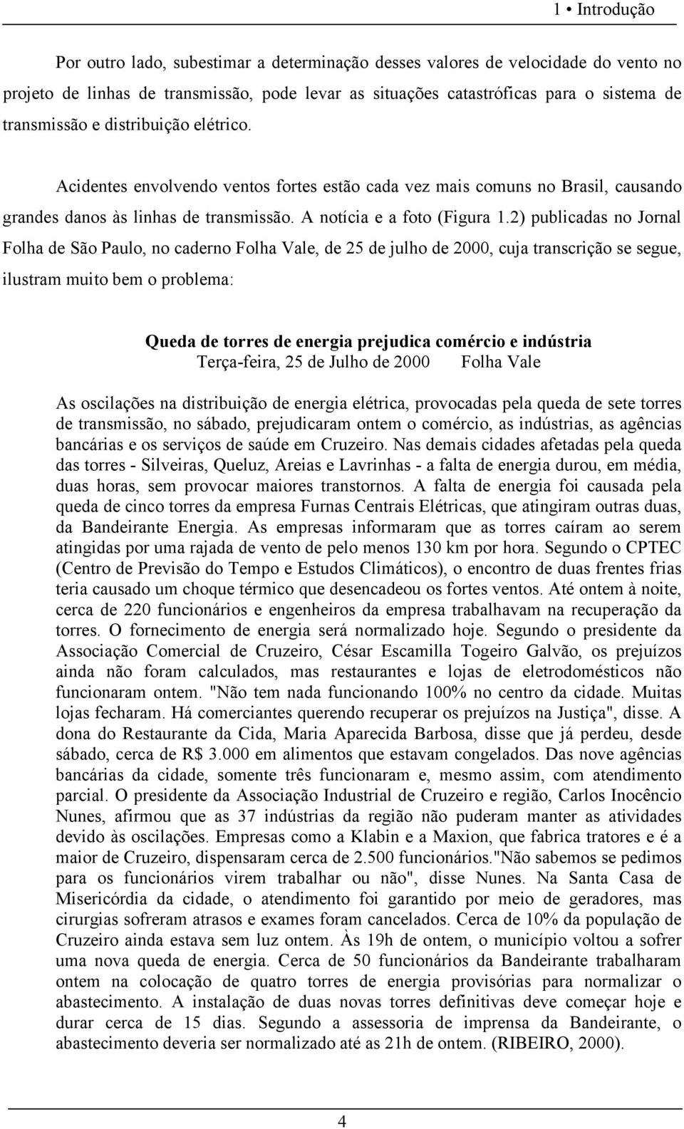 2) publicadas no Jornal Folha de São Paulo, no caderno Folha Vale, de 25 de julho de 2000, cuja transcrição se segue, ilustram muito bem o problema: Queda de torres de energia prejudica comércio e