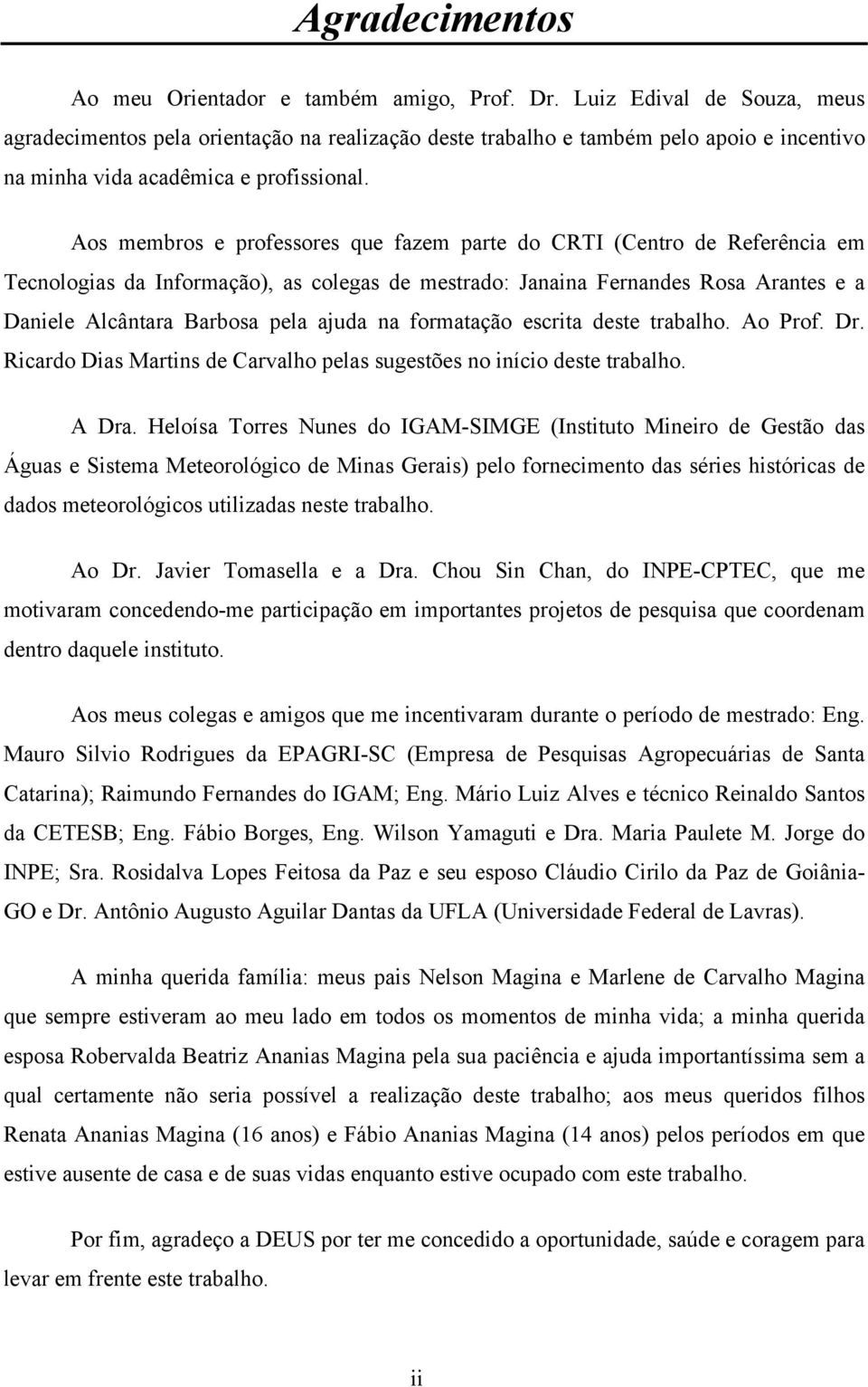 Aos membros e professores que fazem parte do CRTI (Centro de Referência em Tecnologias da Informação), as colegas de mestrado: Janaina Fernandes Rosa Arantes e a Daniele Alcântara Barbosa pela ajuda