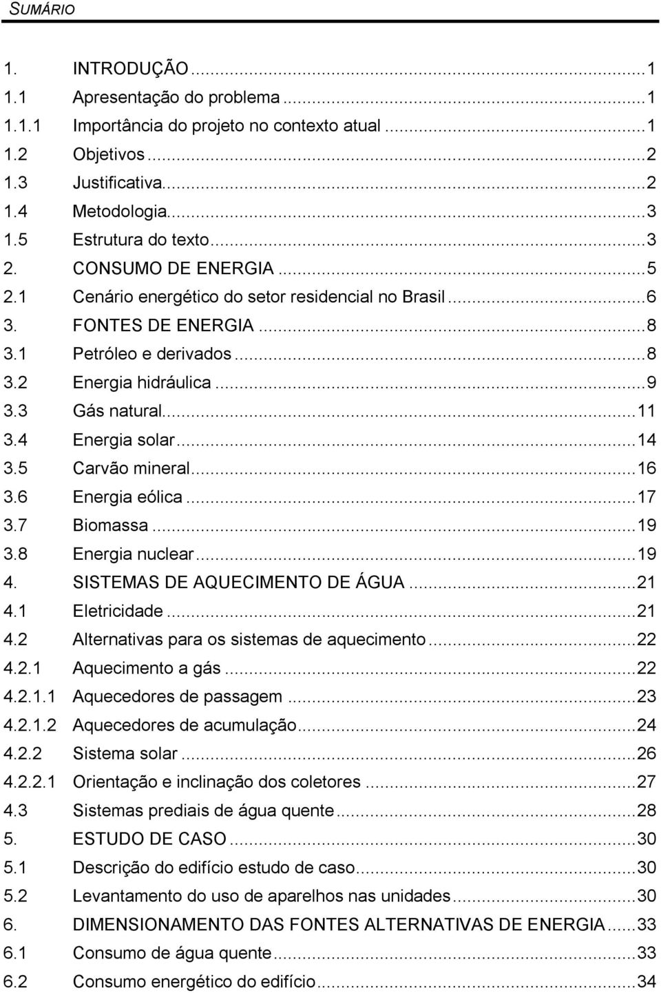 4 Energia solar... 14 3.5 Carvão mineral... 16 3.6 Energia eólica... 17 3.7 Biomassa... 19 3.8 Energia nuclear... 19 4. SISTEMAS DE AQUECIMENTO DE ÁGUA... 21 4.