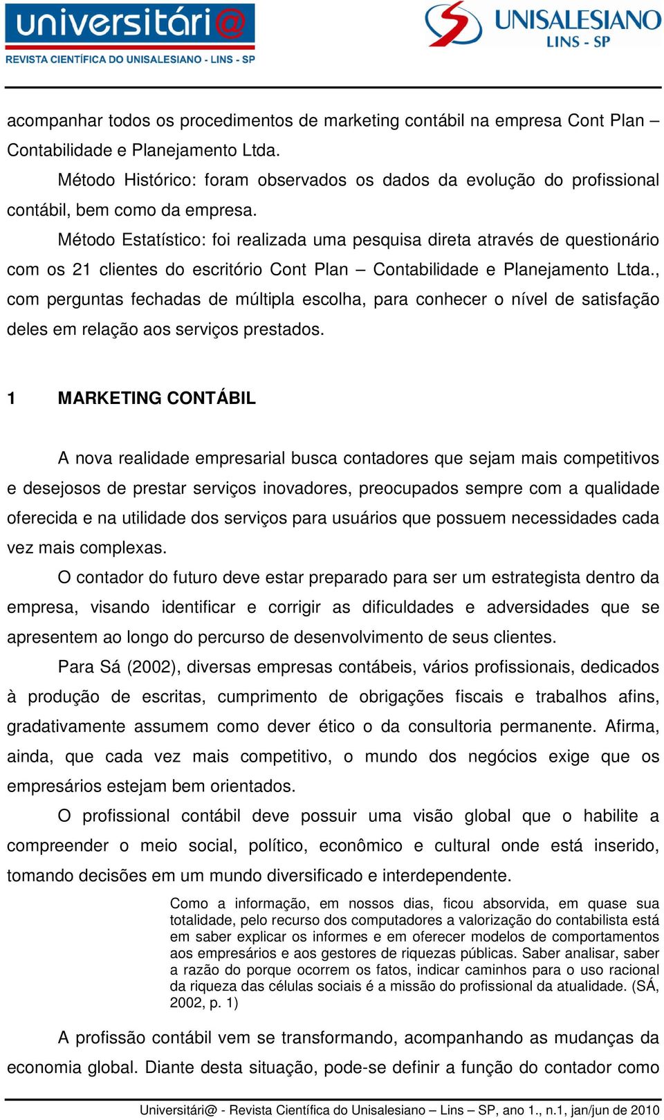 Método Estatístico: foi realizada uma pesquisa direta através de questionário com os 21 clientes do escritório Cont Plan Contabilidade e Planejamento Ltda.