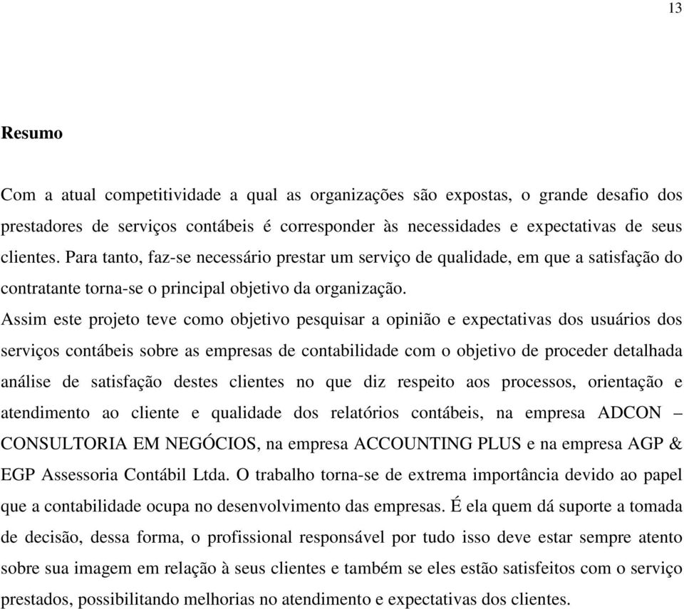 Assim este projeto teve como objetivo pesquisar a opinião e expectativas dos usuários dos serviços contábeis sobre as empresas de contabilidade com o objetivo de proceder detalhada análise de