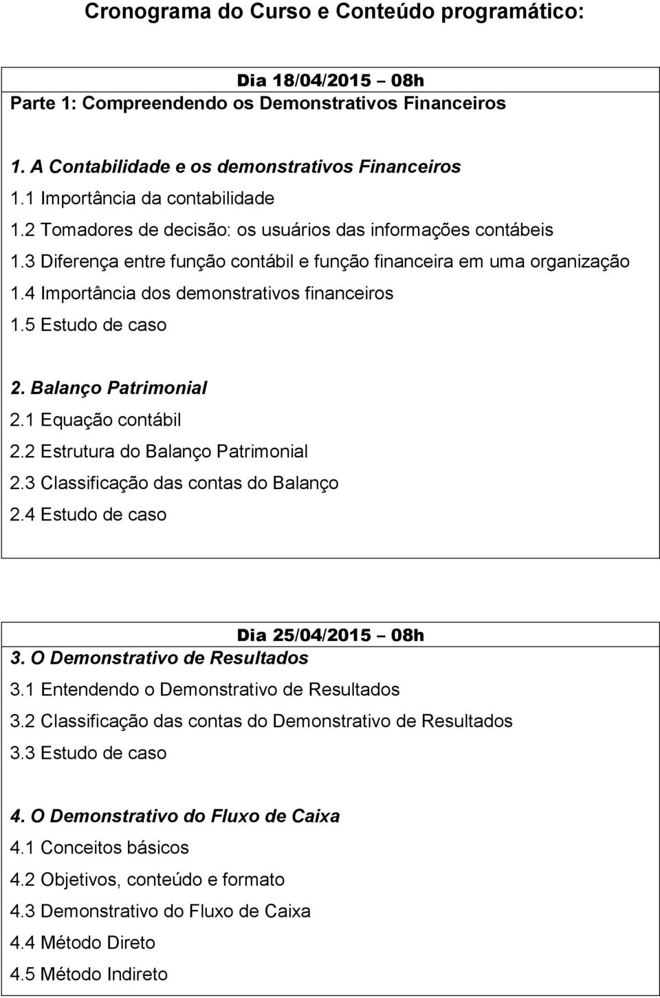 4 Importância dos demonstrativos financeiros 1.5 Estudo de caso 2. Balanço Patrimonial 2.1 Equação contábil 2.2 Estrutura do Balanço Patrimonial 2.3 Classificação das contas do Balanço 2.