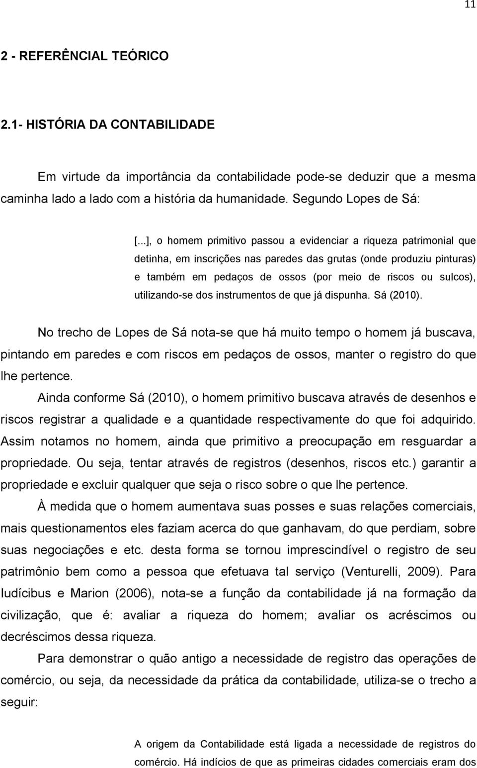 ..], o homem primitivo passou a evidenciar a riqueza patrimonial que detinha, em inscrições nas paredes das grutas (onde produziu pinturas) e também em pedaços de ossos (por meio de riscos ou