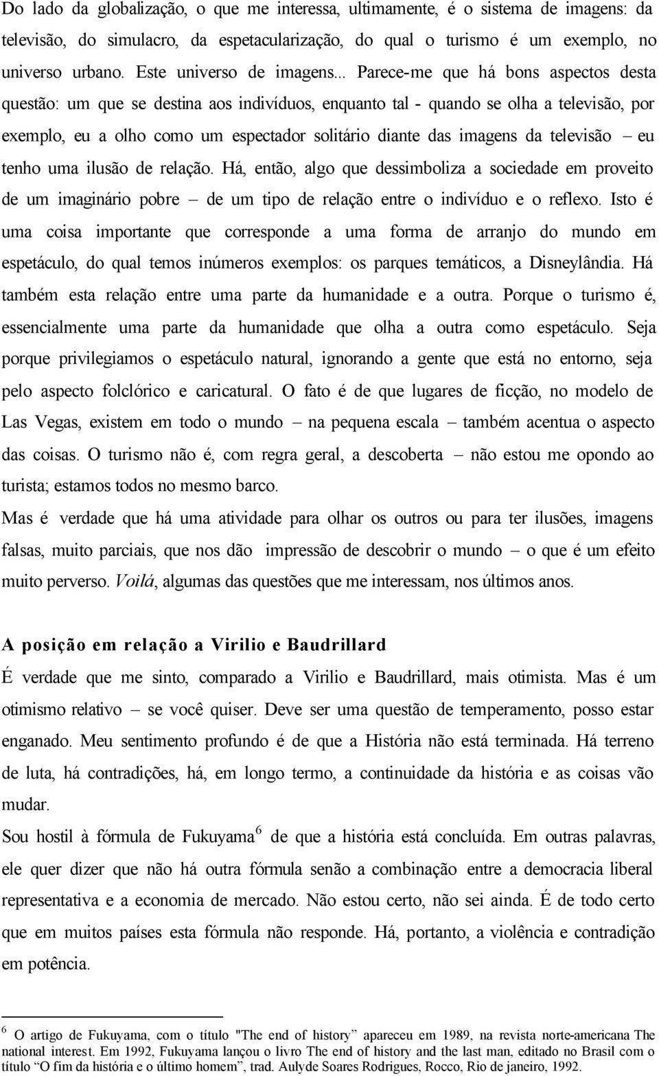 .. Parece-me que há bons aspectos desta questão: um que se destina aos indivíduos, enquanto tal - quando se olha a televisão, por exemplo, eu a olho como um espectador solitário diante das imagens da