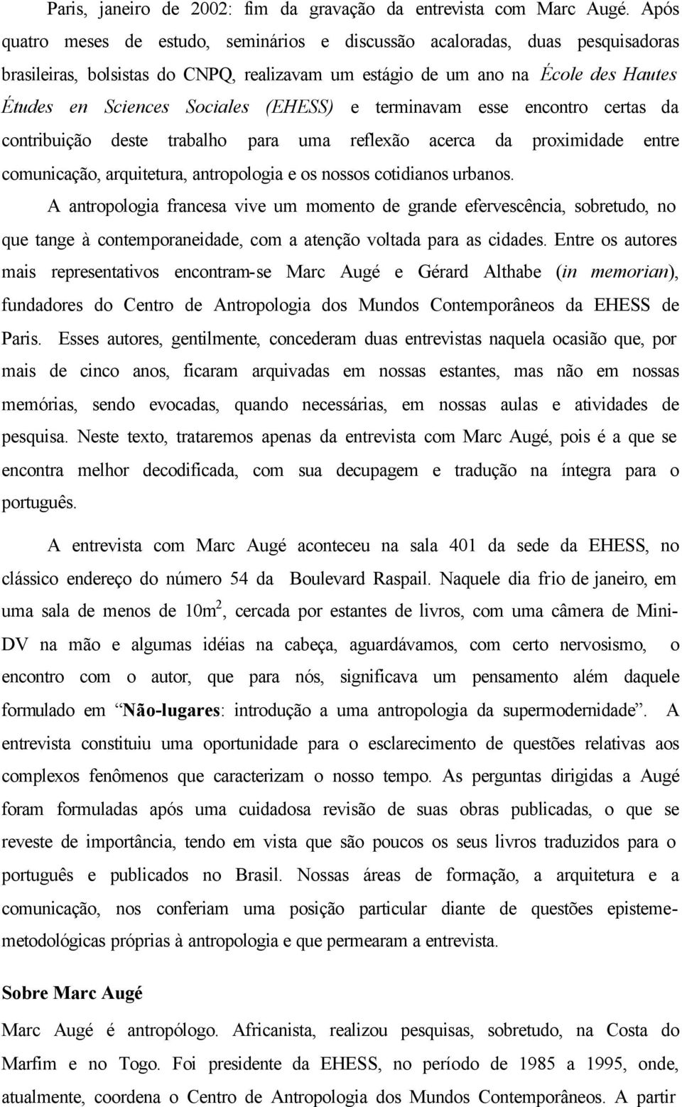 (EHESS) e terminavam esse encontro certas da contribuição deste trabalho para uma reflexão acerca da proximidade entre comunicação, arquitetura, antropologia e os nossos cotidianos urbanos.