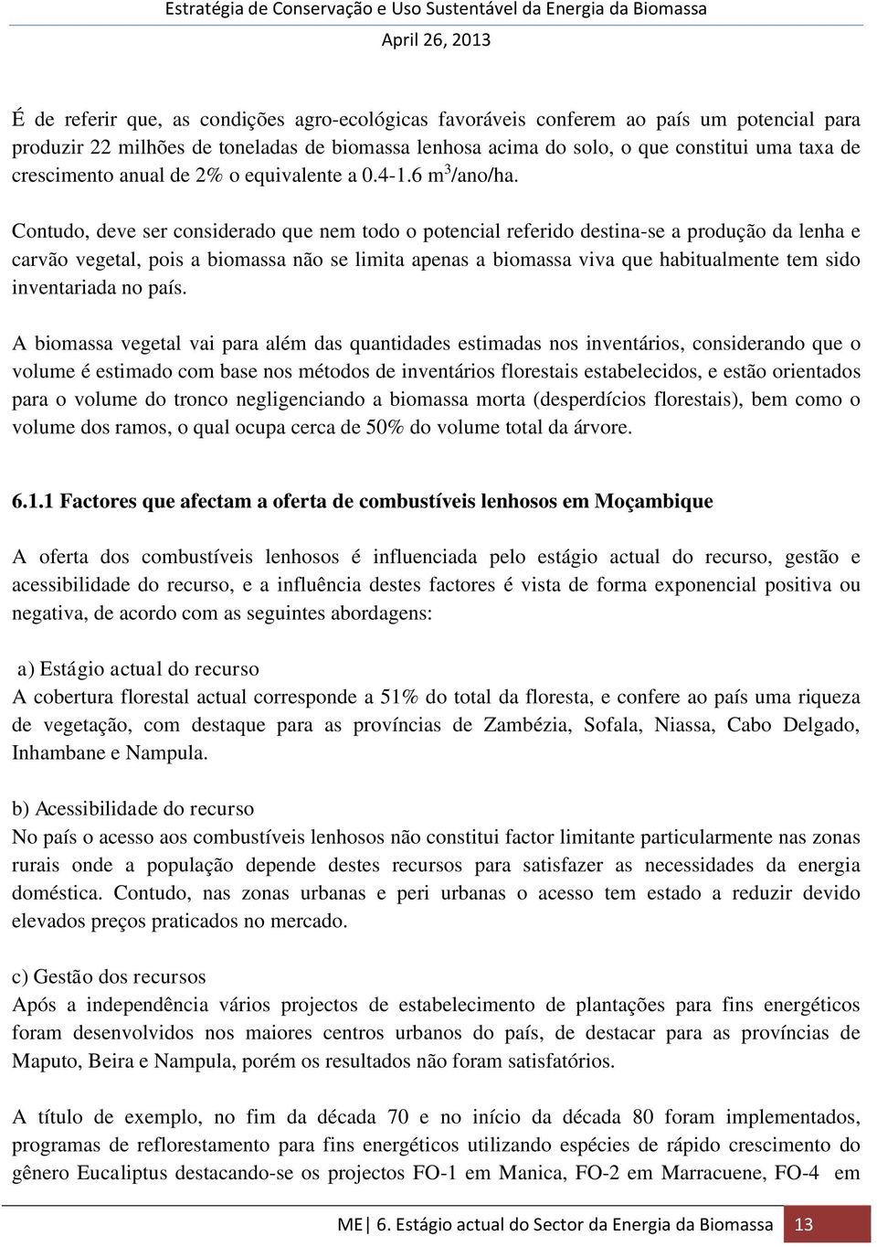 Contudo, deve ser considerado que nem todo o potencial referido destina-se a produção da lenha e carvão vegetal, pois a biomassa não se limita apenas a biomassa viva que habitualmente tem sido