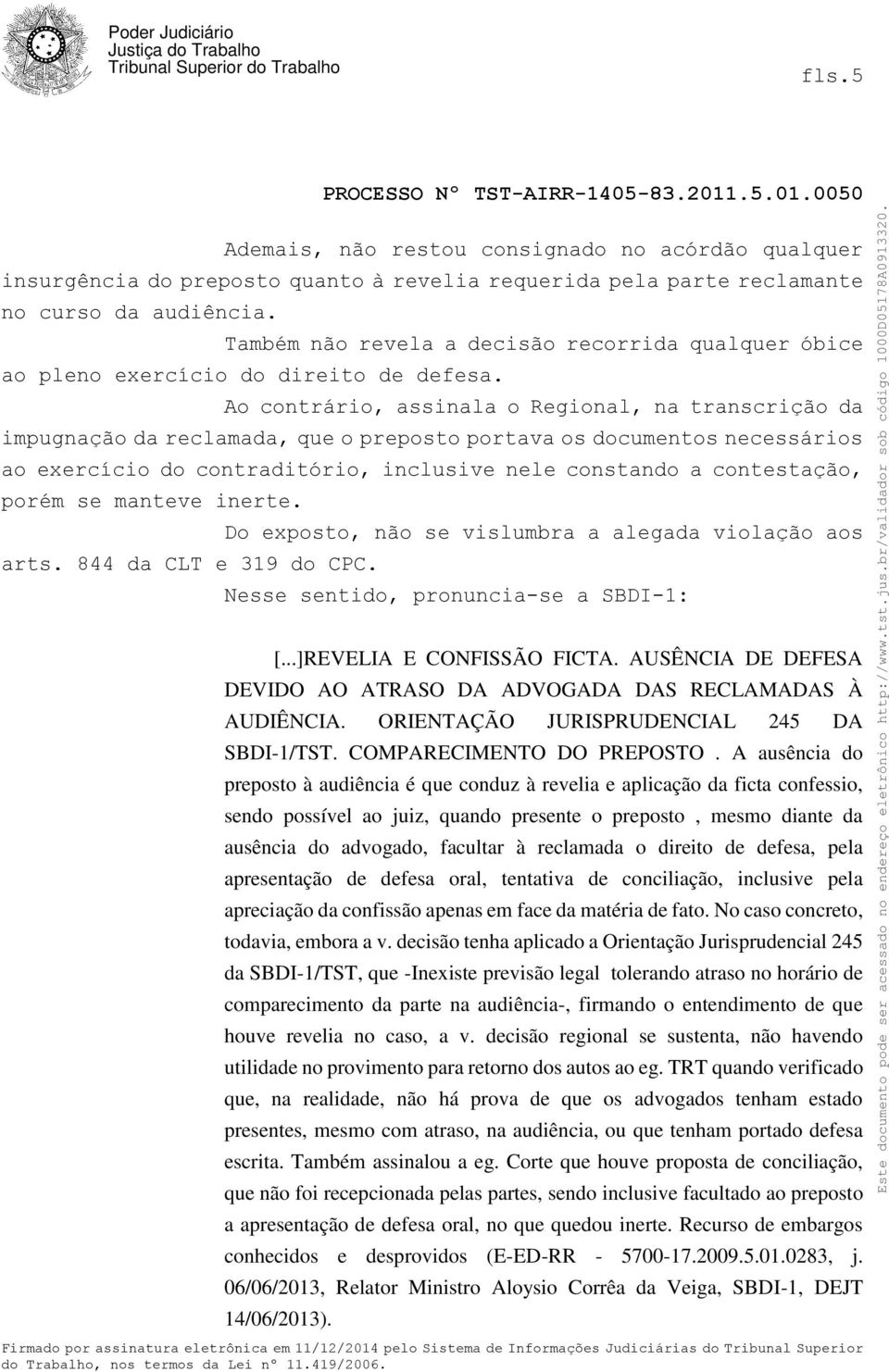 Ao contrário, assinala o Regional, na transcrição da impugnação da reclamada, que o preposto portava os documentos necessários ao exercício do contraditório, inclusive nele constando a contestação,