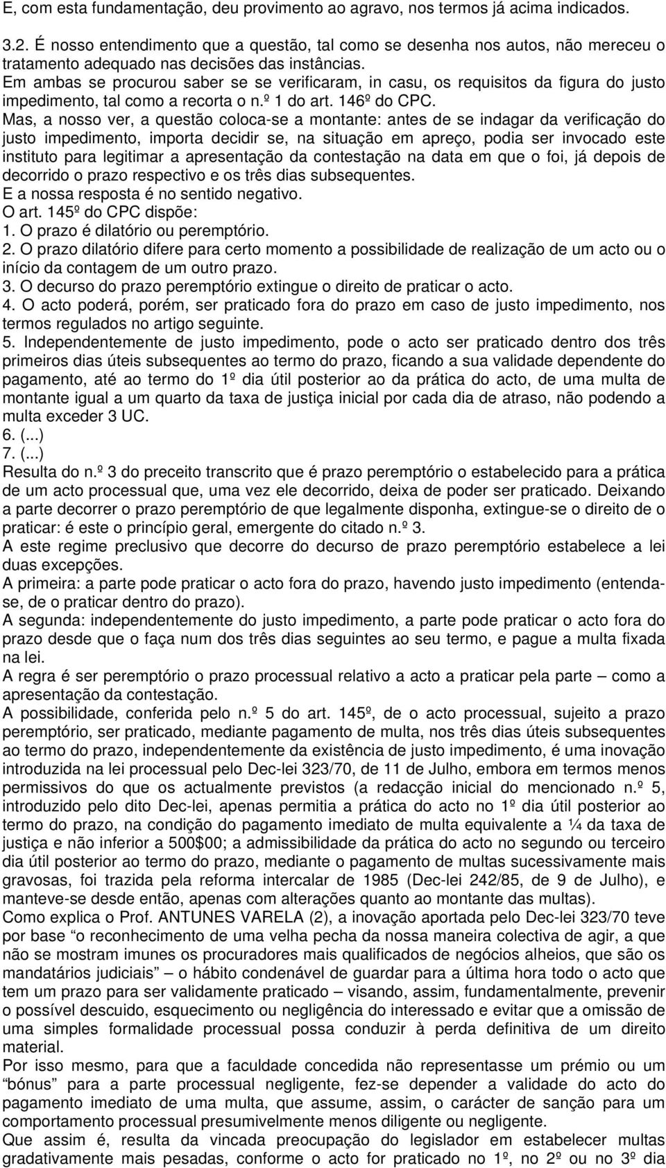 Em ambas se procurou saber se se verificaram, in casu, os requisitos da figura do justo impedimento, tal como a recorta o n.º 1 do art. 146º do CPC.