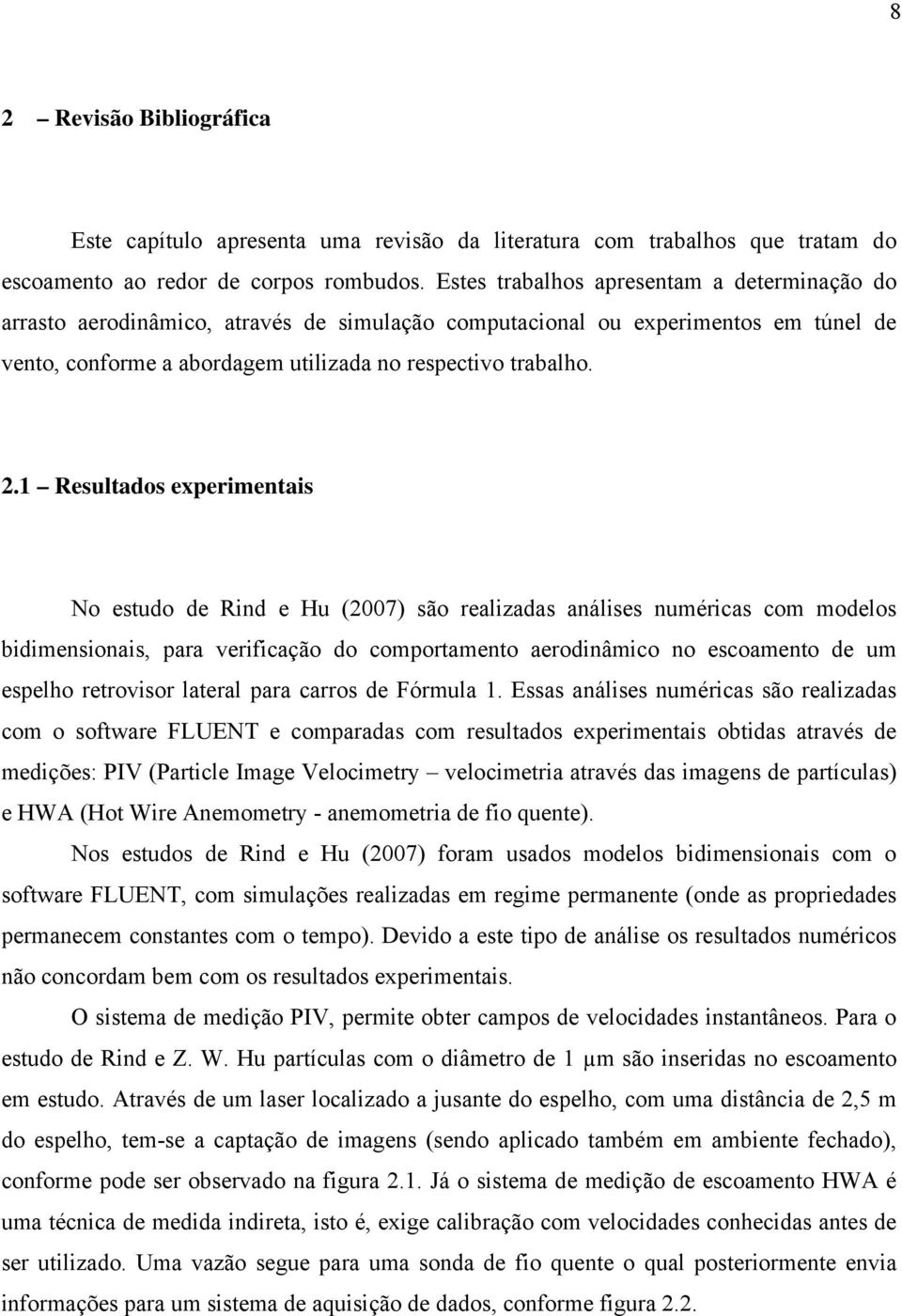 1 Resultados experimentais No estudo de Rind e Hu (2007) são realizadas análises numéricas com modelos bidimensionais, para verificação do comportamento aerodinâmico no escoamento de um espelho