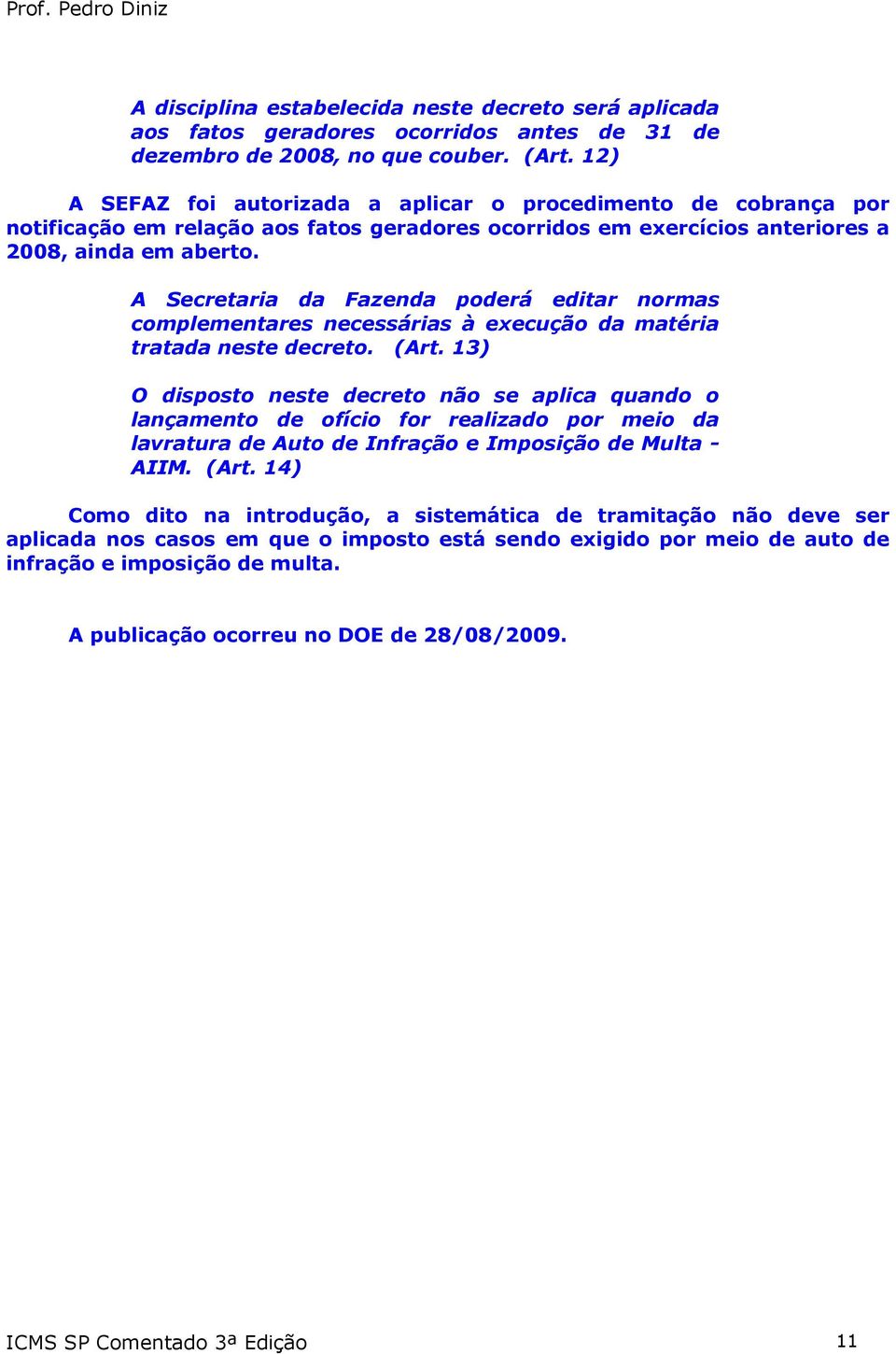 A Secretaria da Fazenda poderá editar normas complementares necessárias à execução da matéria tratada neste decreto. (Art.