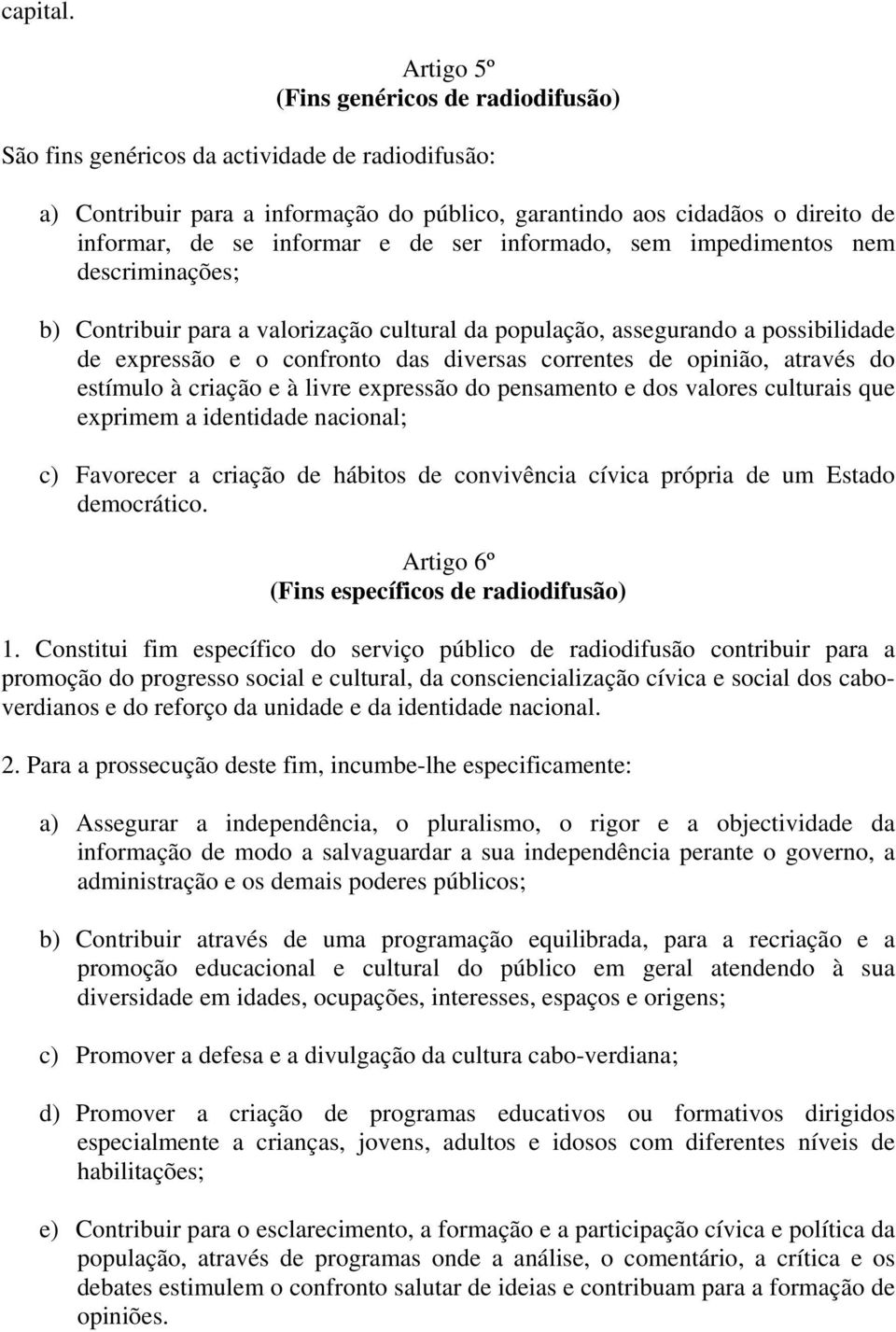 e de ser informado, sem impedimentos nem descriminações; b) Contribuir para a valorização cultural da população, assegurando a possibilidade de expressão e o confronto das diversas correntes de