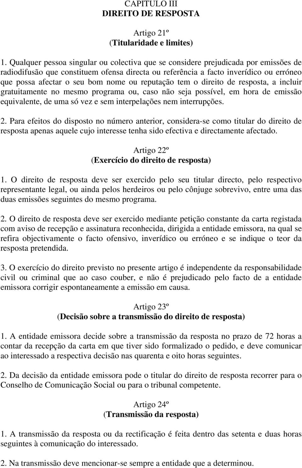 nome ou reputação tem o direito de resposta, a incluir gratuitamente no mesmo programa ou, caso não seja possível, em hora de emissão equivalente, de uma só vez e sem interpelações nem interrupções.