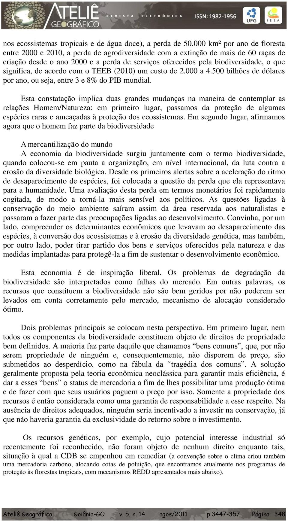 significa, de acordo com o TEEB (2010) um custo de 2.000 a 4.500 bilhões de dólares por ano, ou seja, entre 3 e 8% do PIB mundial.