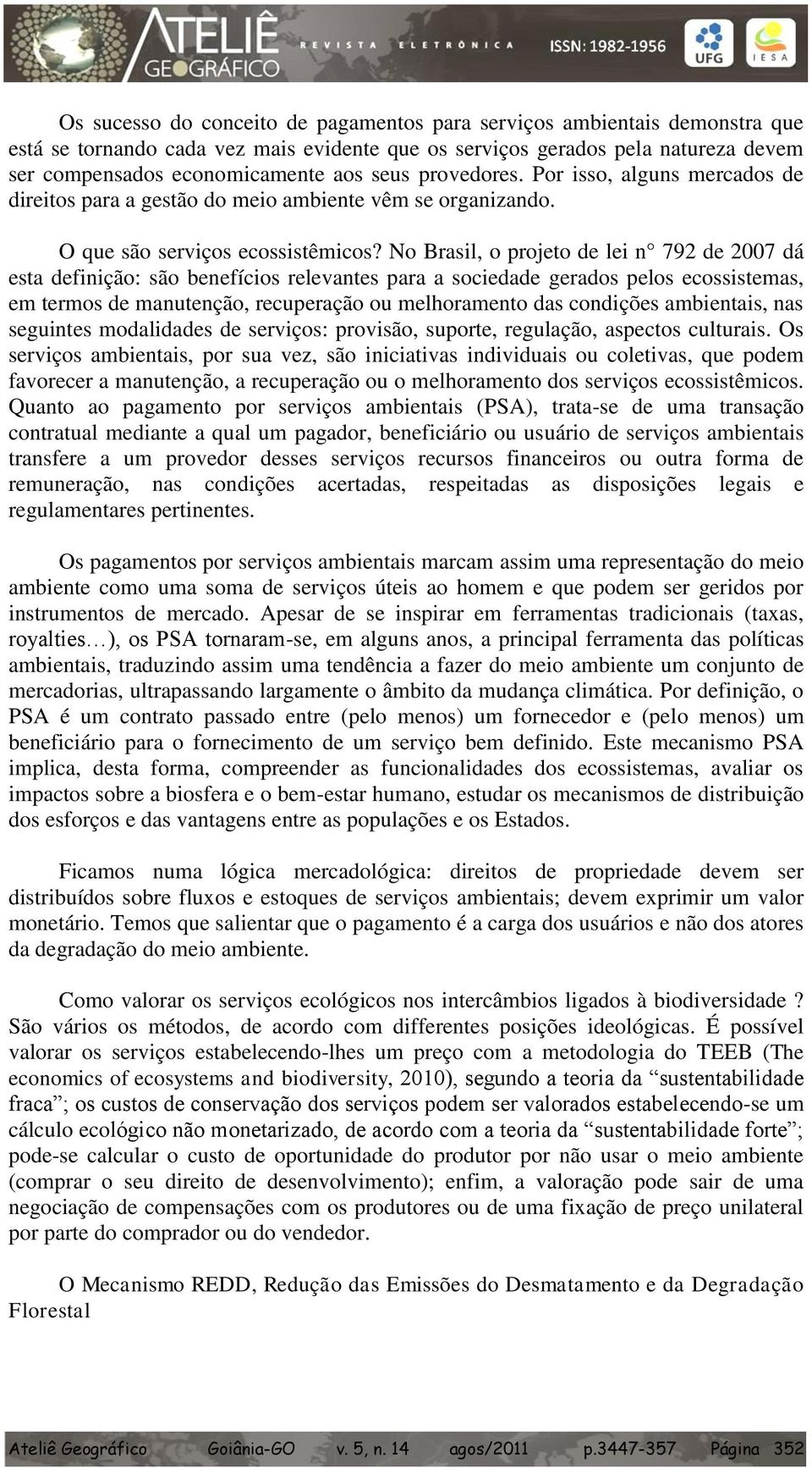 No Brasil, o projeto de lei n 792 de 2007 dá esta definição: são benefícios relevantes para a sociedade gerados pelos ecossistemas, em termos de manutenção, recuperação ou melhoramento das condições