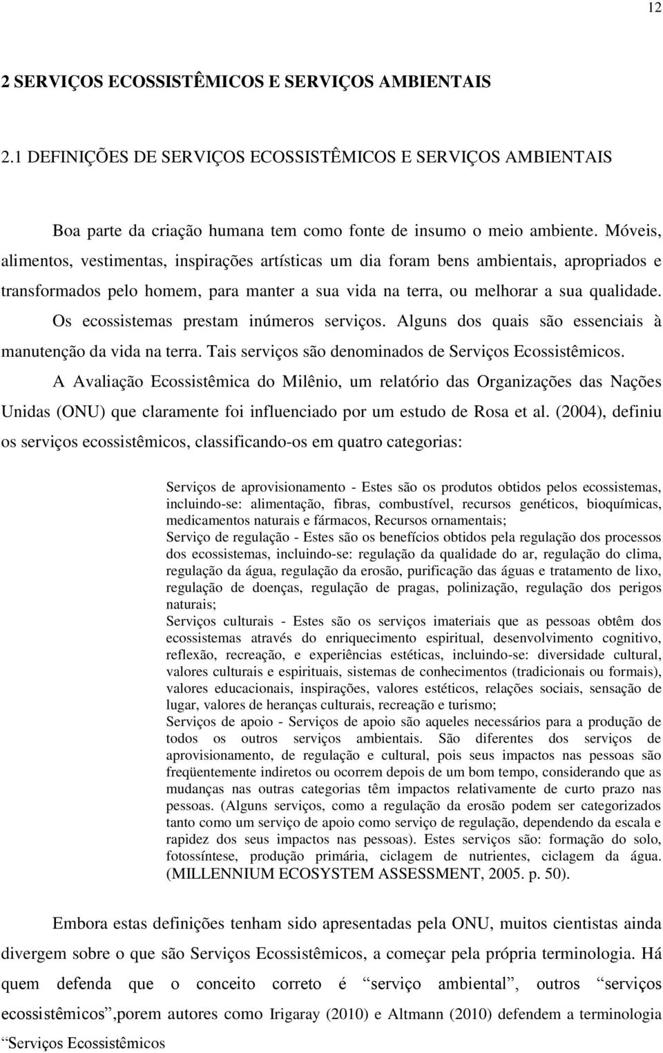 Os ecossistemas prestam inúmeros serviços. Alguns dos quais são essenciais à manutenção da vida na terra. Tais serviços são denominados de Serviços Ecossistêmicos.