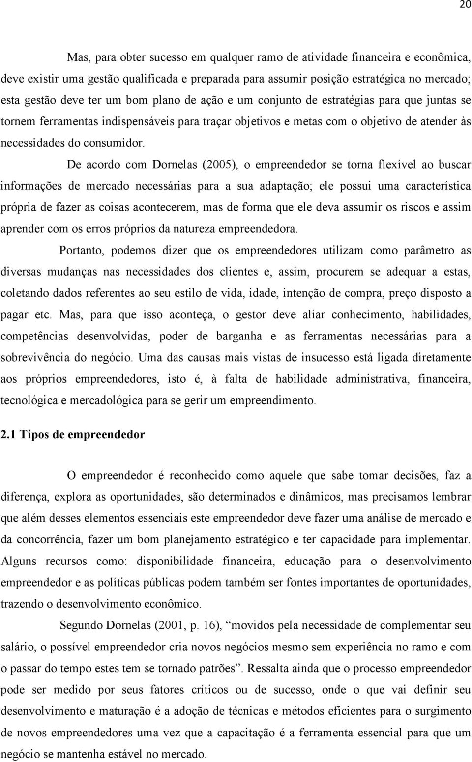 De acordo com Dornelas (2005), o empreendedor se torna flexível ao buscar informações de mercado necessárias para a sua adaptação; ele possui uma característica própria de fazer as coisas