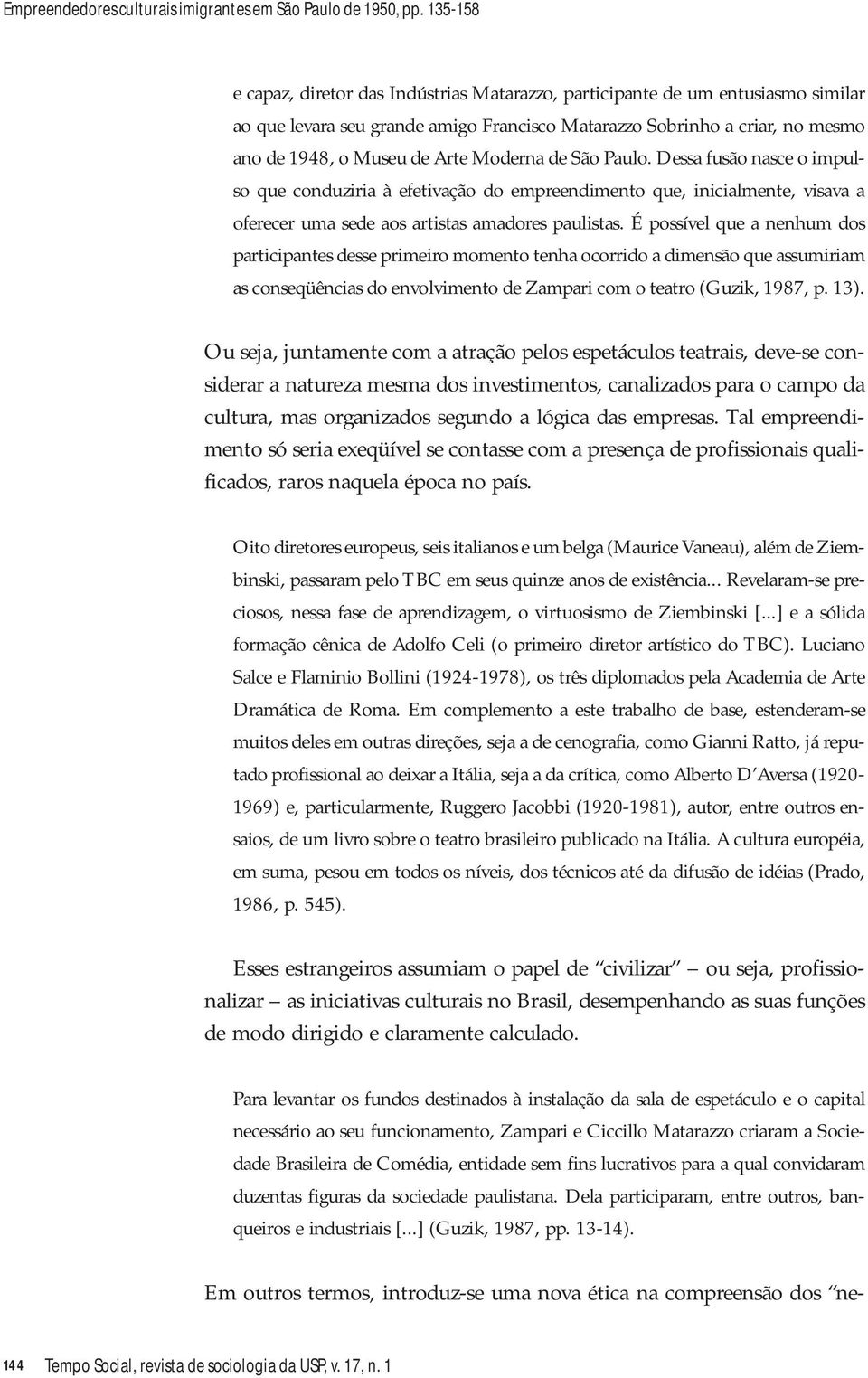 Moderna de São Paulo. Dessa fusão nasce o impulso que conduziria à efetivação do empreendimento que, inicialmente, visava a oferecer uma sede aos artistas amadores paulistas.