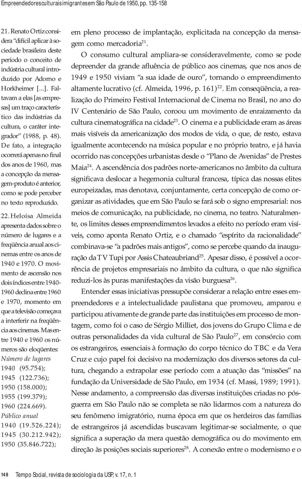 Faltavam a elas [as empresas] um traço característico das indústrias da cultura, o caráter integrador (1988, p. 48).