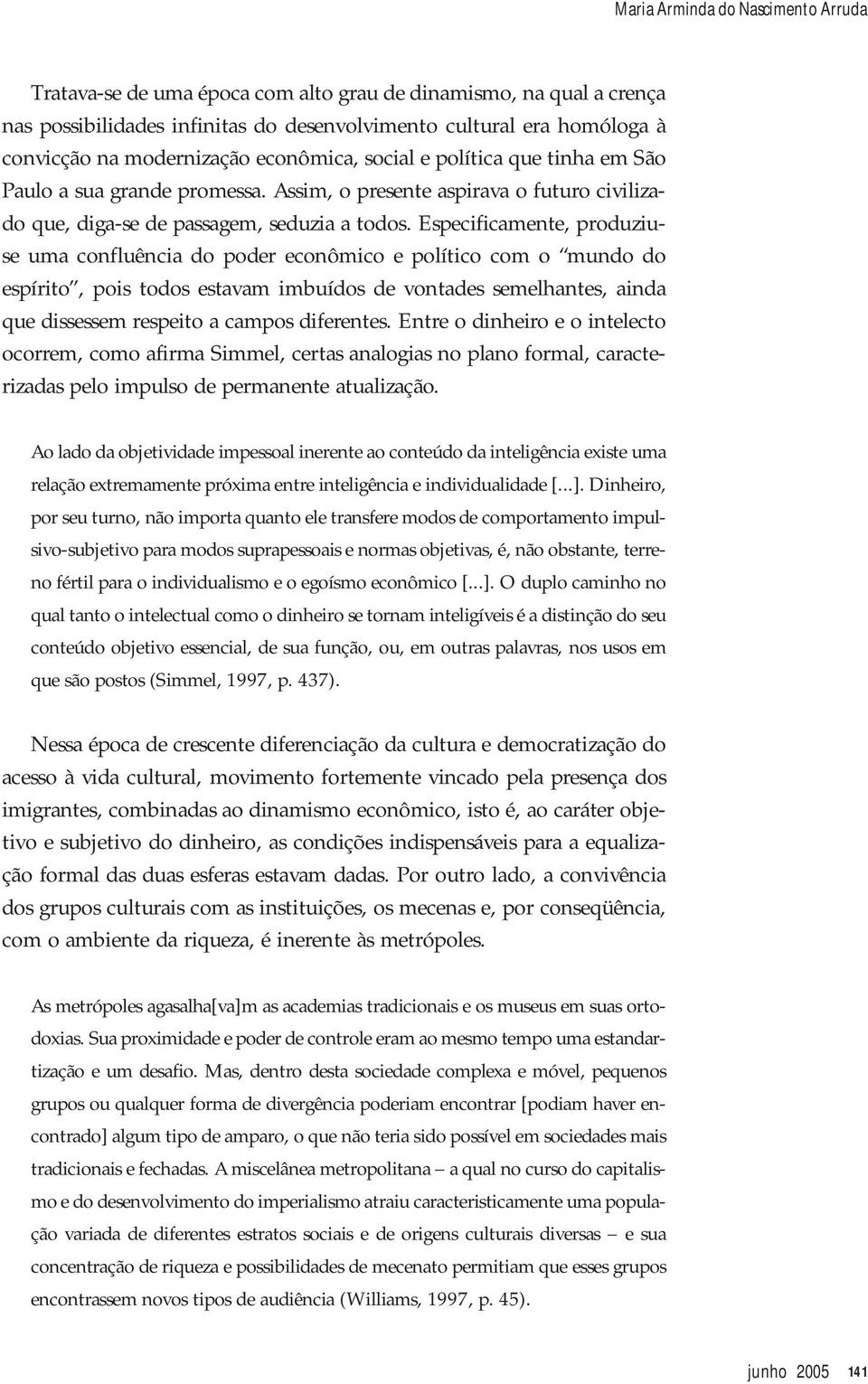 Especificamente, produziuse uma confluência do poder econômico e político com o mundo do espírito, pois todos estavam imbuídos de vontades semelhantes, ainda que dissessem respeito a campos