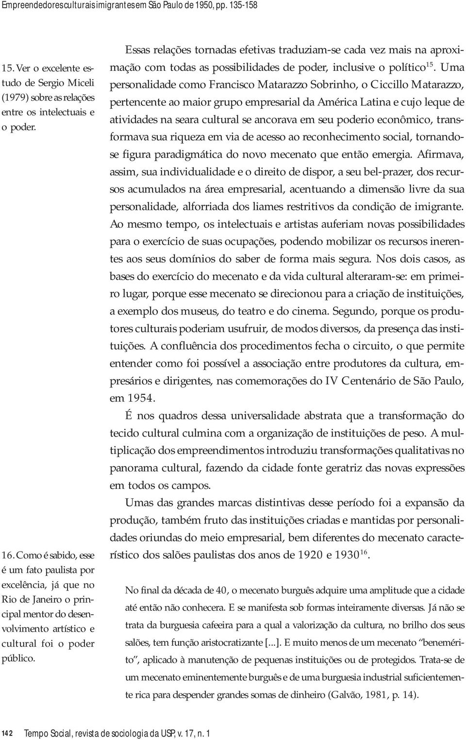 Essas relações tornadas efetivas traduziam-se cada vez mais na aproximação com todas as possibilidades de poder, inclusive o político 15.