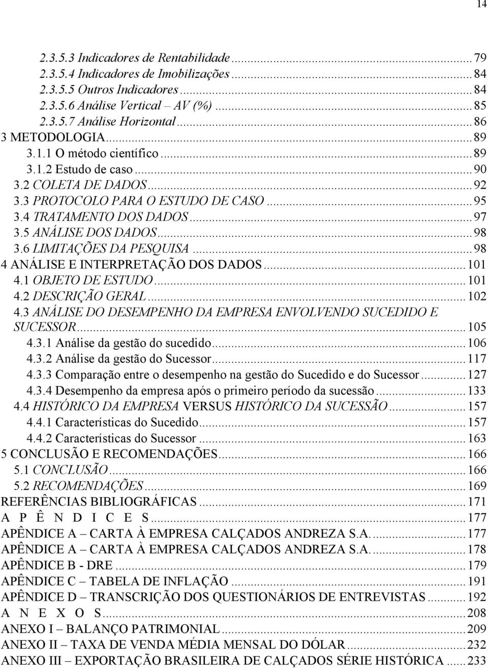 6 LIMITAÇÕES DA PESQUISA...98 4 ANÁLISE E INTERPRETAÇÃO DOS DADOS...101 4.1 OBJETO DE ESTUDO...101 4.2 DESCRIÇÃO GERAL...102 4.3 ANÁLISE DO DESEMPENHO DA EMPRESA ENVOLVENDO SUCEDIDO E SUCESSOR...105 4.