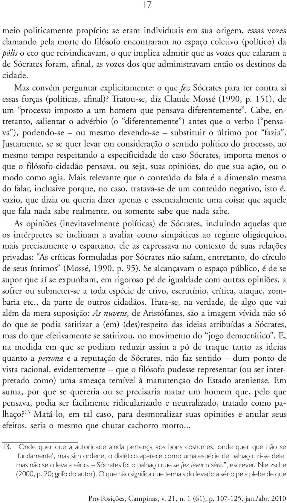 Mas convém perguntar explicitamente: o que fez Sócrates para ter contra si essas forças (políticas, afinal)? Tratou-se, diz Claude Mossé (1990, p.