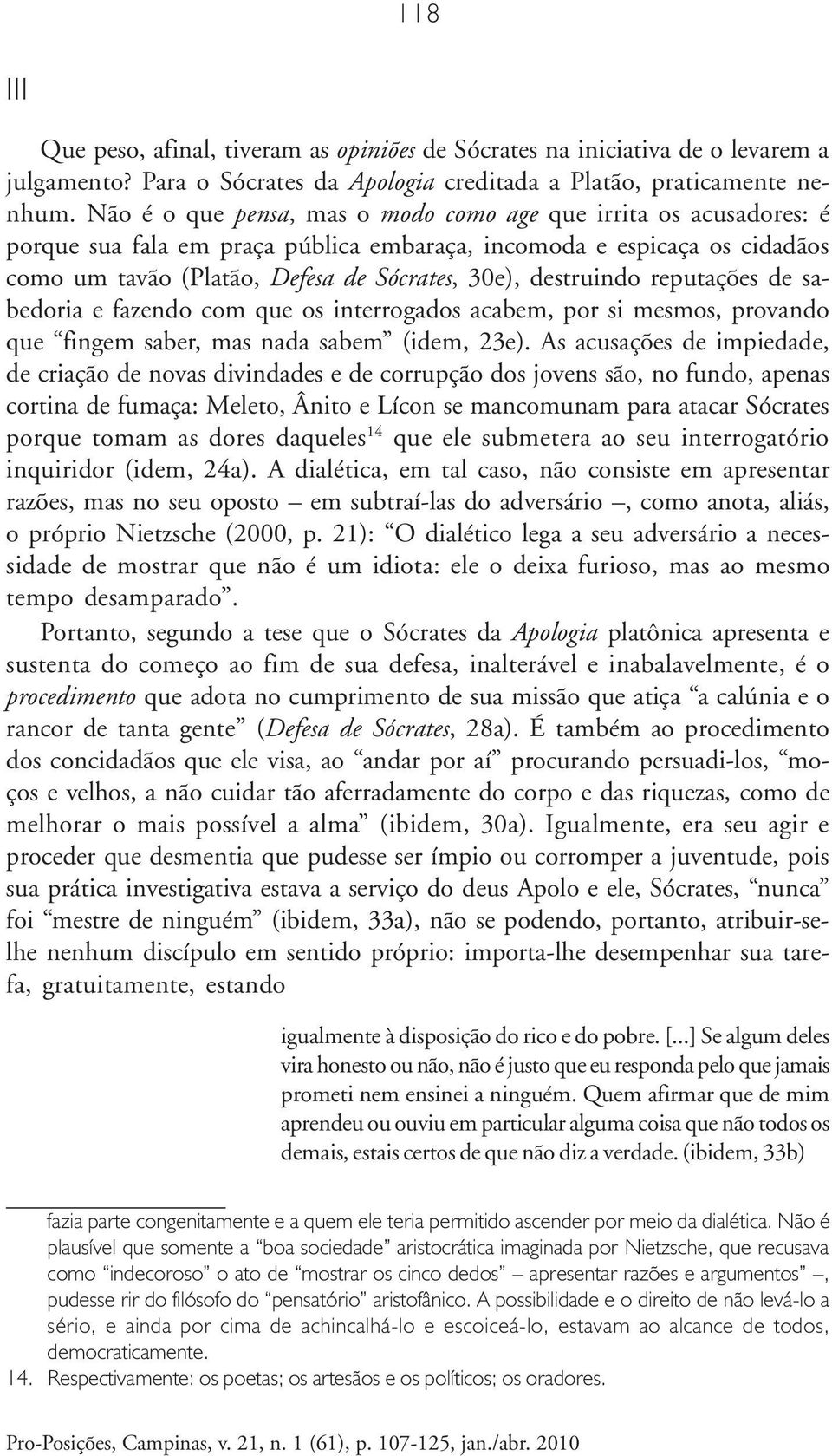 destruindo reputações de sabedoria e fazendo com que os interrogados acabem, por si mesmos, provando que fingem saber, mas nada sabem (idem, 23e).