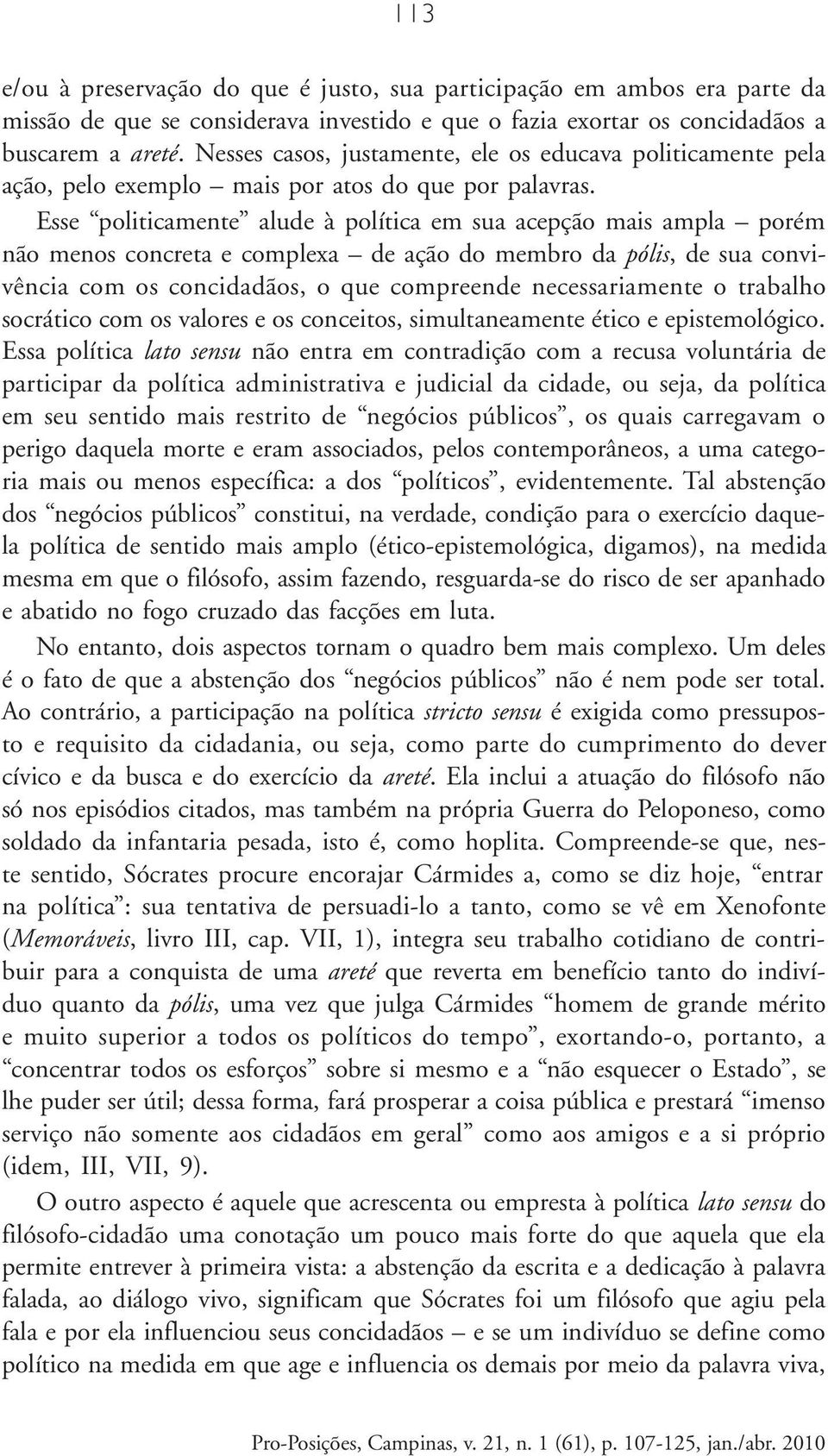 Esse politicamente alude à política em sua acepção mais ampla porém não menos concreta e complexa de ação do membro da pólis, de sua convivência com os concidadãos, o que compreende necessariamente o