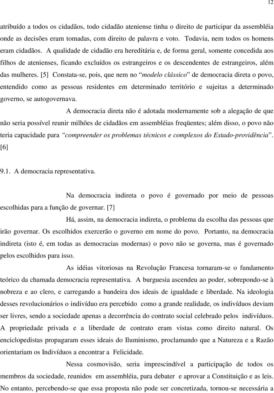 A qualidade de cidadão era hereditária e, de forma geral, somente concedida aos filhos de atenienses, ficando excluídos os estrangeiros e os descendentes de estrangeiros, além das mulheres.