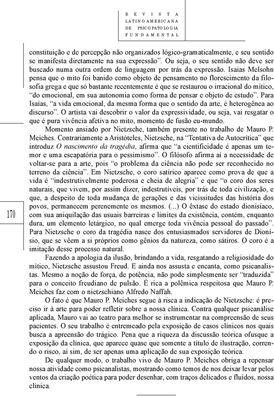 Isaías Melsohn pensa que o mito foi banido como objeto de pensamento no florescimento da filosofia grega e que só bastante recentemente é que se restaurou o irracional do mítico, do emocional, em sua