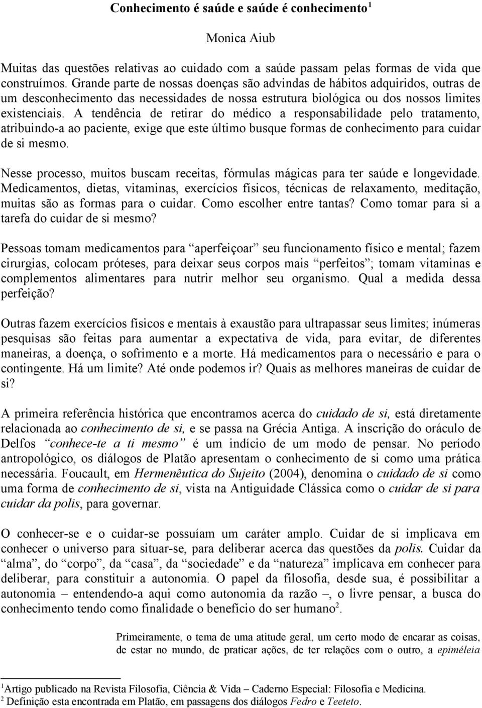 A tendência de retirar do médico a responsabilidade pelo tratamento, atribuindo-a ao paciente, exige que este último busque formas de conhecimento para cuidar de si mesmo.