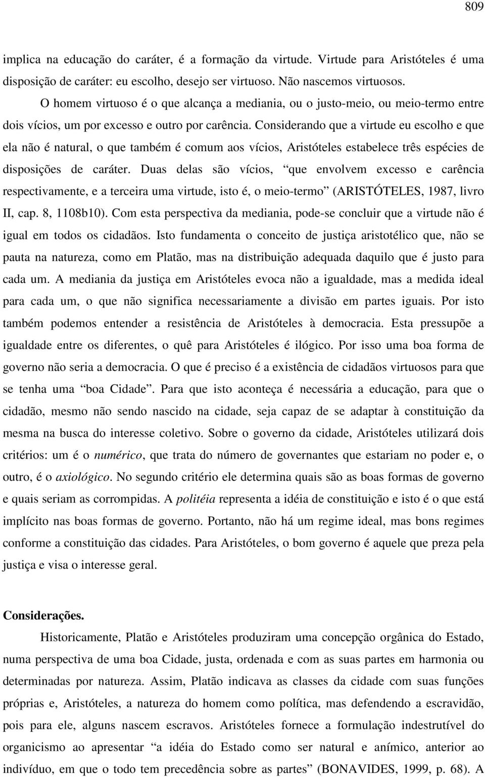 Considerando que a virtude eu escolho e que ela não é natural, o que também é comum aos vícios, Aristóteles estabelece três espécies de disposições de caráter.