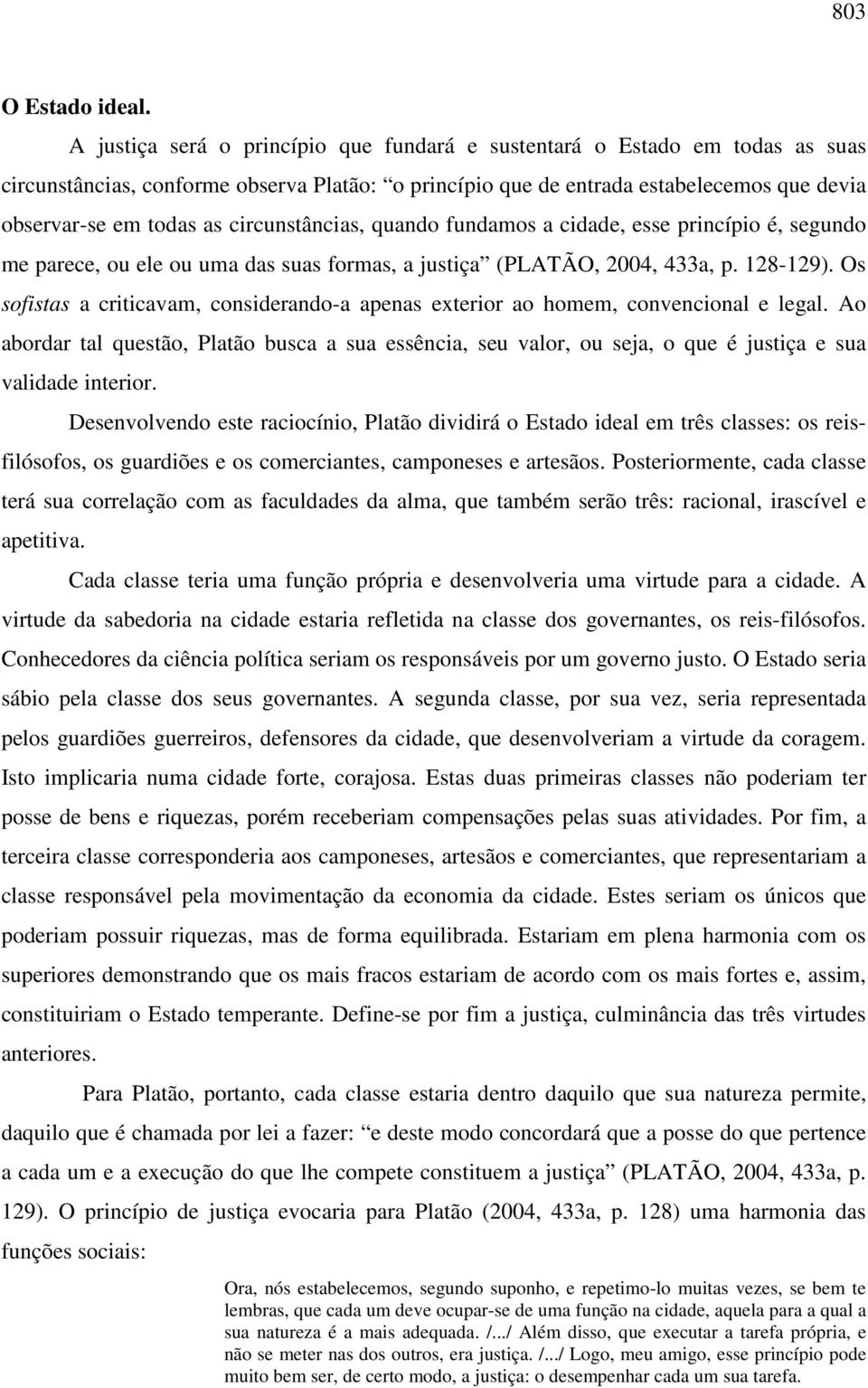 circunstâncias, quando fundamos a cidade, esse princípio é, segundo me parece, ou ele ou uma das suas formas, a justiça (PLATÃO, 2004, 433a, p. 128-129).