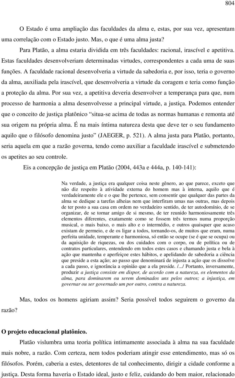 A faculdade racional desenvolveria a virtude da sabedoria e, por isso, teria o governo da alma, auxiliada pela irascível, que desenvolveria a virtude da coragem e teria como função a proteção da alma.