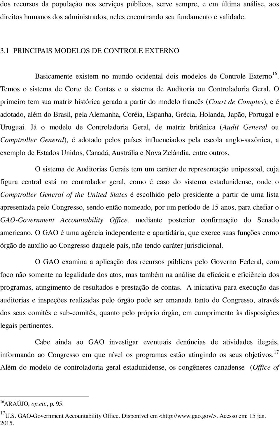 O primeiro tem sua matriz histórica gerada a partir do modelo francês (Court de Comptes), e é adotado, além do Brasil, pela Alemanha, Coréia, Espanha, Grécia, Holanda, Japão, Portugal e Uruguai.