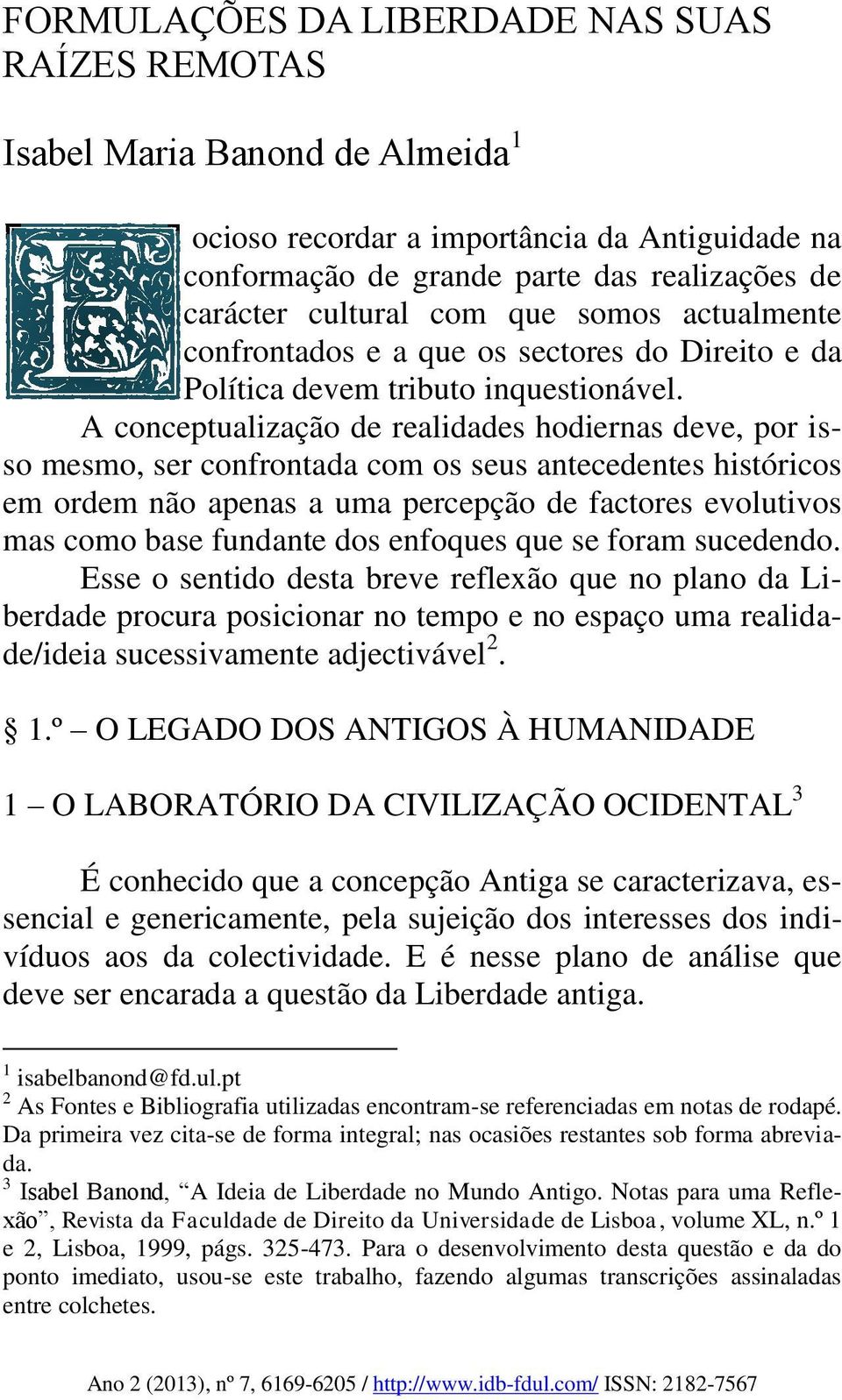 A conceptualização de realidades hodiernas deve, por isso mesmo, ser confrontada com os seus antecedentes históricos em ordem não apenas a uma percepção de factores evolutivos mas como base fundante