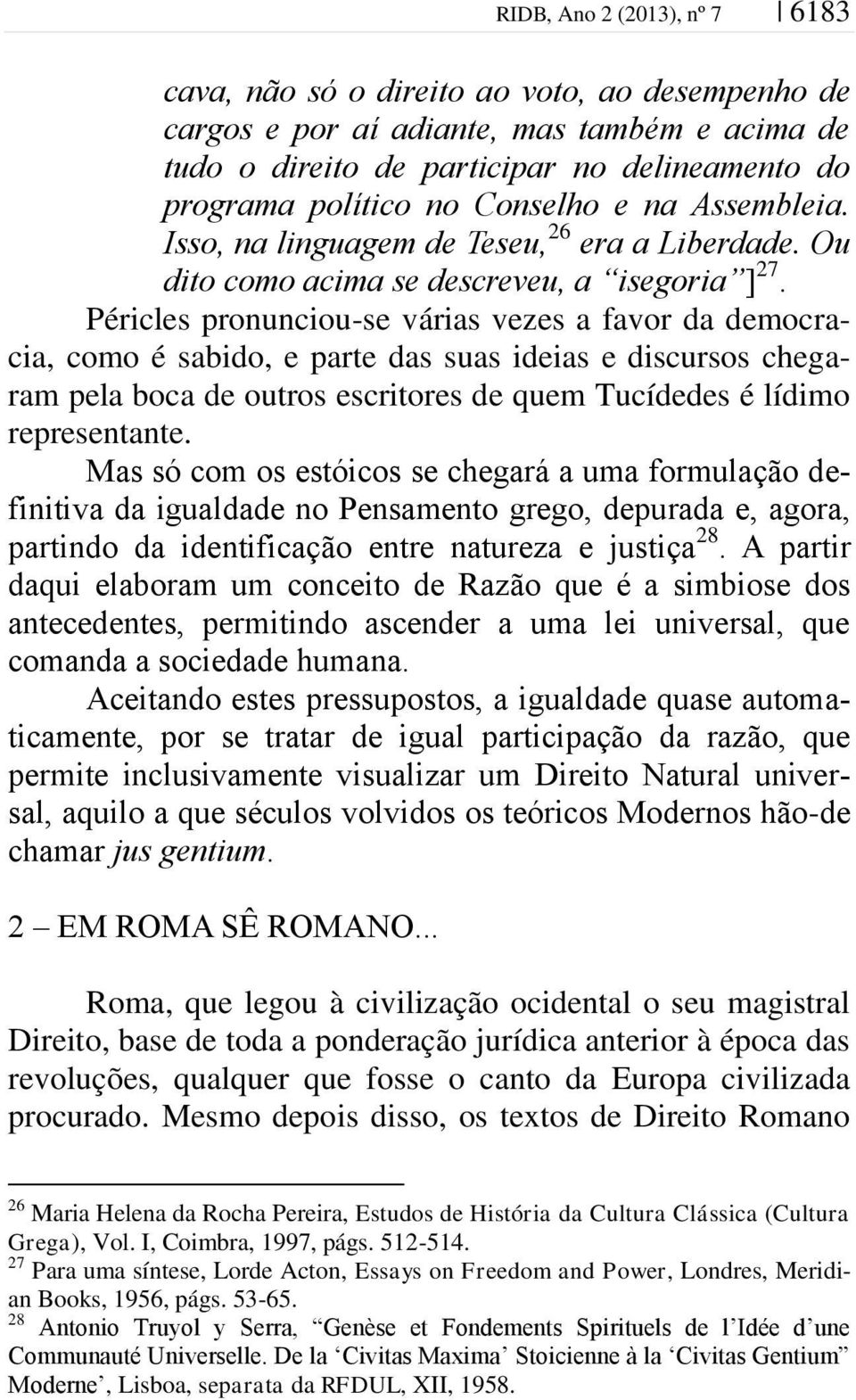 Péricles pronunciou-se várias vezes a favor da democracia, como é sabido, e parte das suas ideias e discursos chegaram pela boca de outros escritores de quem Tucídedes é lídimo representante.