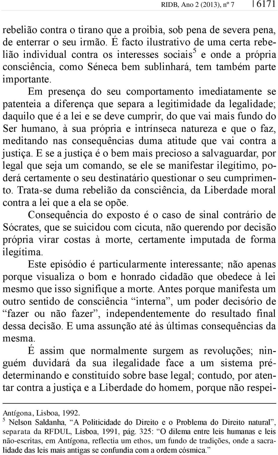 Em presença do seu comportamento imediatamente se patenteia a diferença que separa a legitimidade da legalidade; daquilo que é a lei e se deve cumprir, do que vai mais fundo do Ser humano, à sua