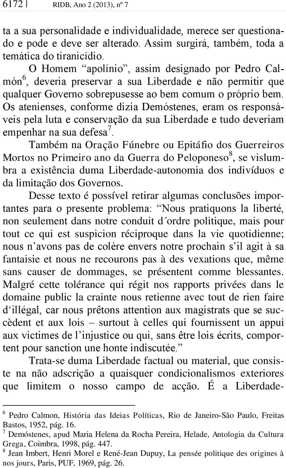 Os atenienses, conforme dizia Demóstenes, eram os responsáveis pela luta e conservação da sua Liberdade e tudo deveriam empenhar na sua defesa 7.