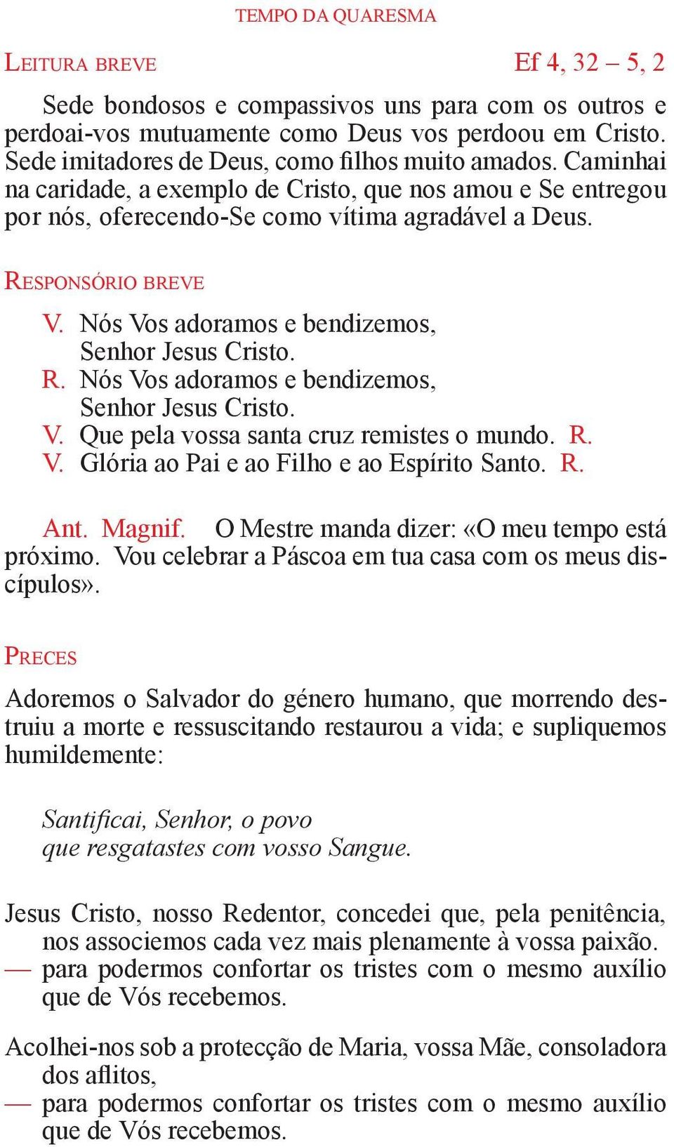 Nós Vos adoramos e bendizemos, Senhor Jesus Cristo. R. Nós Vos adoramos e bendizemos, Senhor Jesus Cristo. V. Que pela vossa santa cruz remistes o mundo. R. V. Glória ao Pai e ao Filho e ao Espírito Santo.