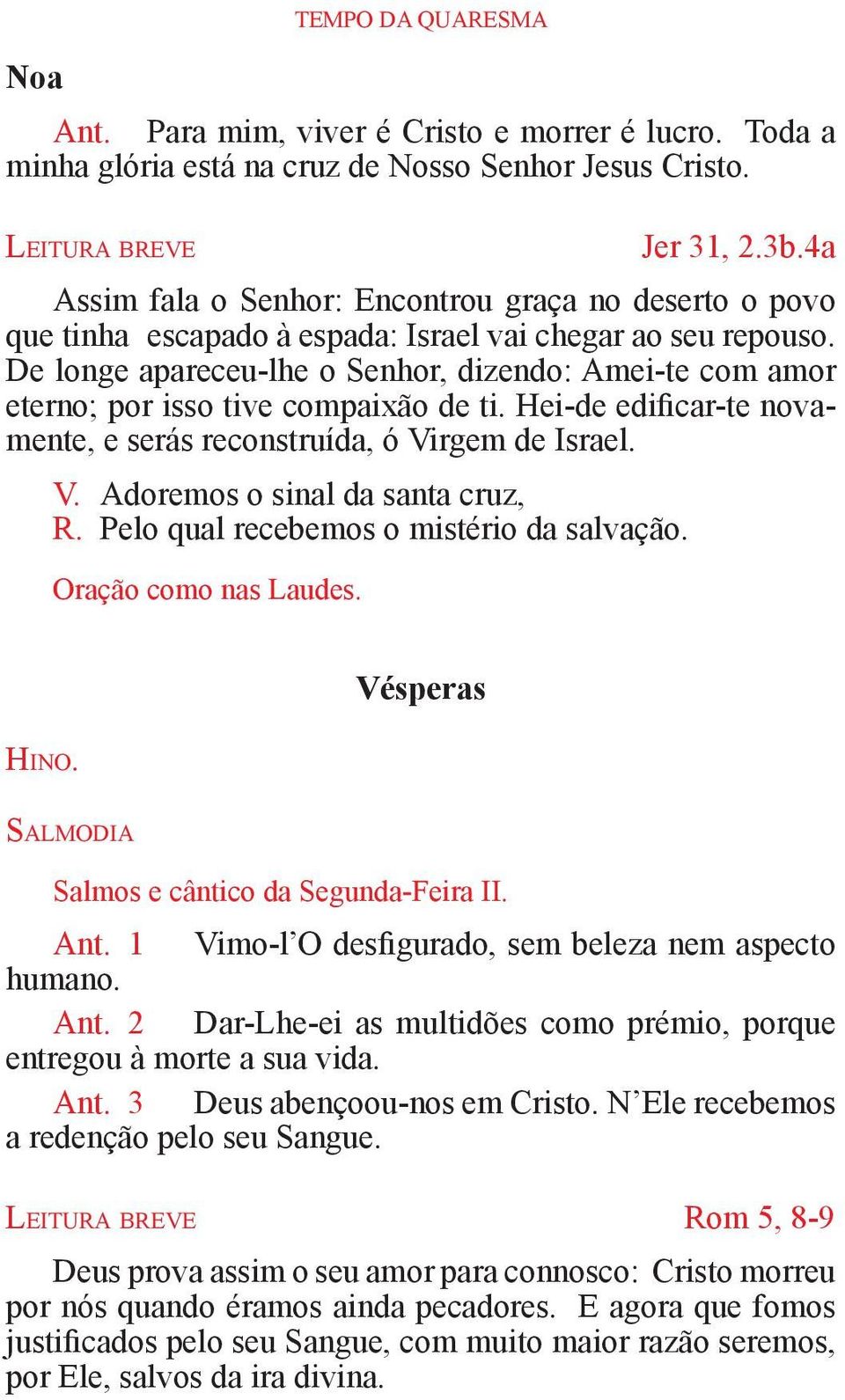 De longe apareceu-lhe o Senhor, dizendo: Amei-te com amor eterno; por isso tive compaixão de ti. Hei-de edificar-te novamente, e serás reconstruída, ó Virgem de Israel. V. Adoremos o sinal da santa cruz, R.