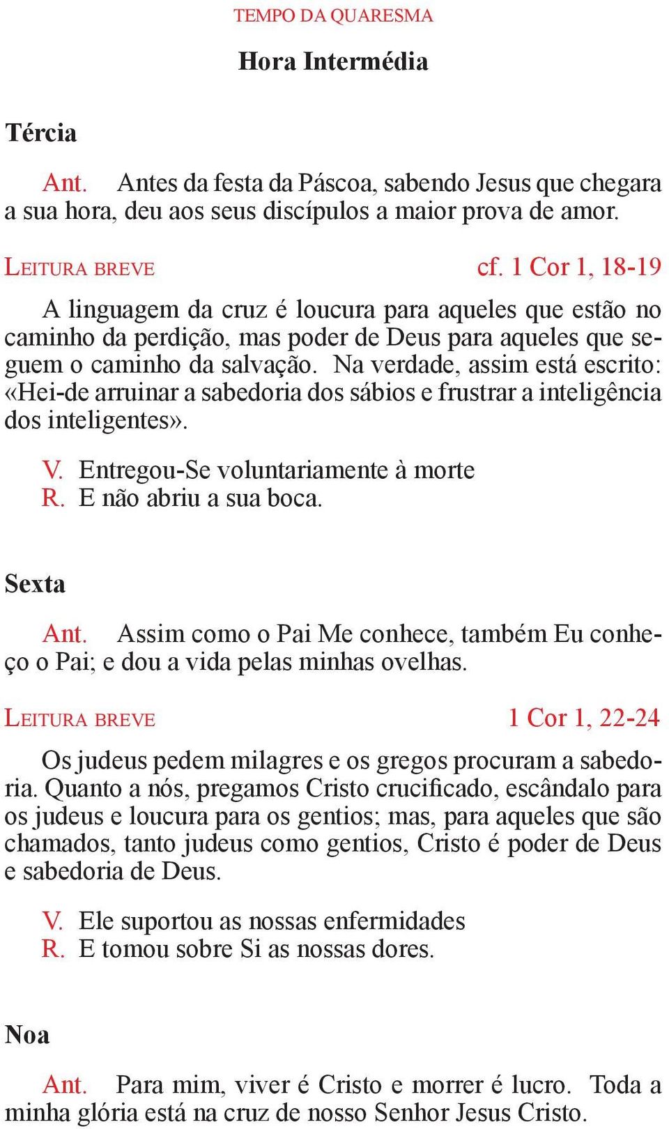 Na verdade, assim está escrito: «Hei-de arruinar a sabedoria dos sábios e frustrar a inteligência dos inteligentes». V. Entregou-Se voluntariamente à morte R. E não abriu a sua boca. Sexta Ant.