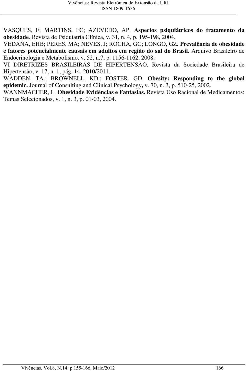 Arquivo Brasileiro de Endocrinologia e Metabolismo, v. 52, n.7, p. 1156-1162, 2008. VI DIRETRIZES BRASILEIRAS DE HIPERTENSÃO. Revista da Sociedade Brasileira de Hipertensão, v. 17, n. 1, pág.