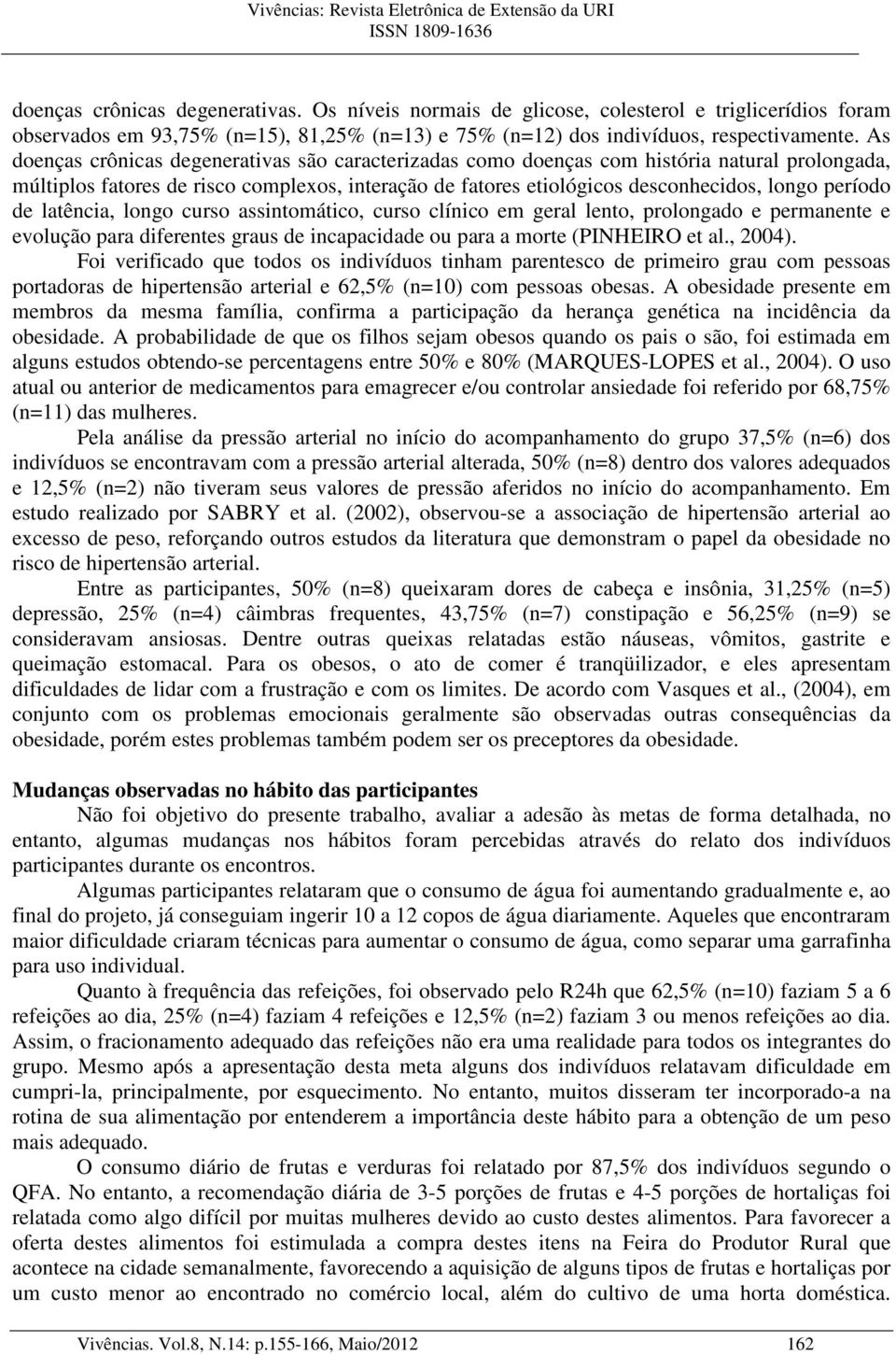 de latência, longo curso assintomático, curso clínico em geral lento, prolongado e permanente e evolução para diferentes graus de incapacidade ou para a morte (PINHEIRO et al., 2004).