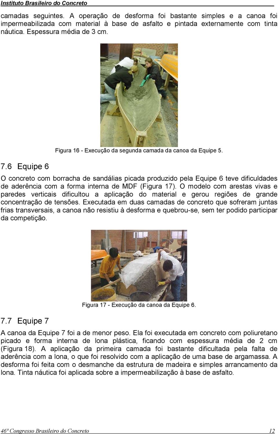 O concreto com borracha de sandálias picada produzido pela Equipe 6 teve dificuldades de aderência com a forma interna de MDF (Figura 17).