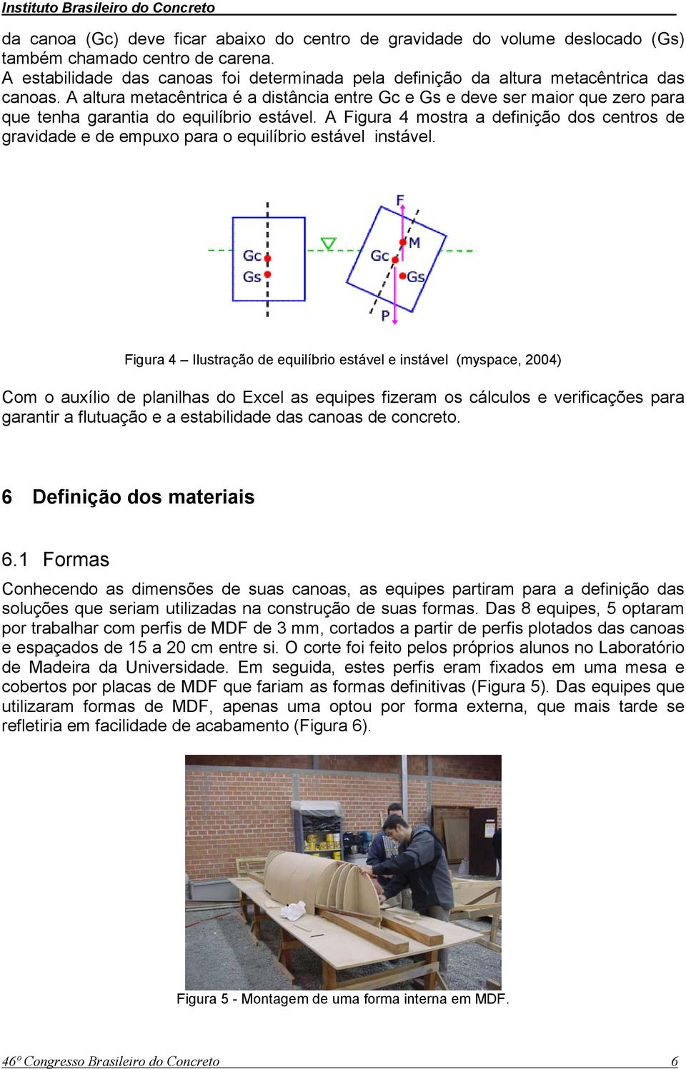 A altura metacêntrica é a distância entre Gc e Gs e deve ser maior que zero para que tenha garantia do equilíbrio estável.